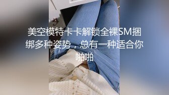 美空模特卡卡解锁全裸SM捆绑多种姿势，总有一种适合你啪啪