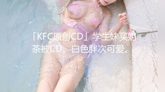 「KFC原创CD」学生妹买奶茶被CD。白色胖次可爱。