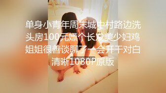 单身小青年周末城中村路边洗头房100元嫖个长发美少妇鸡姐姐很善谈聊了一会开干对白清晰1080P原版