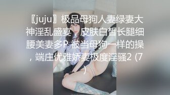 〖juju〗极品母狗人妻绿妻大神淫乱盛宴，皮肤白皙长腿细腰美妻多P 被当母狗一样的操，端庄优雅娇妻极度淫骚2 (7)