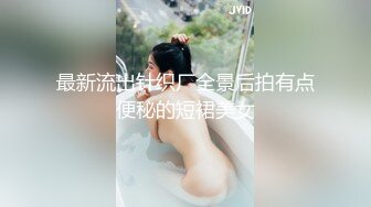 最新流出针织厂全景后拍有点便秘的短裙美女