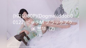 (HD1080P)(Dogma)(ddob00122)ビッチM ブラックアクメ 兰华  (2)