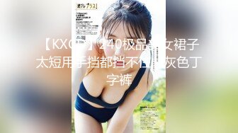 【KXCD】240极品美女裙子太短用手挡都挡不住，灰色丁字裤