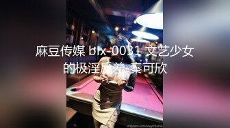 麻豆传媒 blx-0031 文艺少女的极淫反差-秦可欣