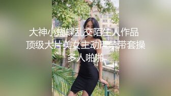 大神小蝴蝶乱交陌生人作品 顶级大片美女主动严禁带套操多人啪啪