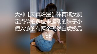 大神【天真烂漫】体育馆女厕定点偸拍多位来运动的妹子小便入镜的有两个天然白虎极品BB