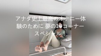 アナタ史上最高のオナニー体験のために 夢の10コーナースペシャル！