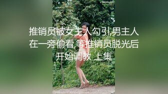 推销员被女主人勾引,男主人在一旁偷看,等推销员脱光后开始调教 上集