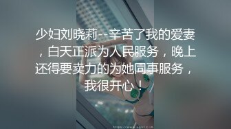 少妇刘晓莉--辛苦了我的爱妻，白天正派为人民服务，晚上还得要卖力的为她同事服务，我很开心！