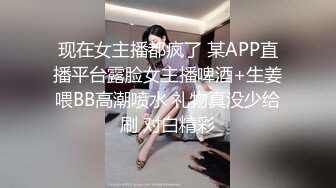 现在女主播都疯了 某APP直播平台露脸女主播啤酒+生姜喂BB高潮喷水 礼物真没少给刷 对白精彩