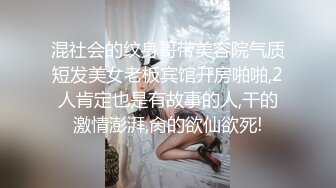 混社会的纹身哥带美容院气质短发美女老板宾馆开房啪啪,2人肯定也是有故事的人,干的激情澎湃,肏的欲仙欲死!