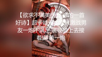 【欲求不满美少女 淫的一首好诗】超卡哇伊小淫娃激战男友一炮不满足 裹硬骑上去接着操 第一炮