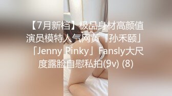 【7月新档】极品身材高颜值演员模特人气网黄「孙禾颐」「Jenny Pinky」Fansly大尺度露脸自慰私拍(9v) (8)