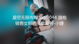 星空无限传媒 xktc-044 旗袍销售女郎的按摩服务-小婕