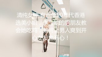 清纯女神 有点像90年代香港选美小姐，作为她的男朋友教会她吃鸡，如何让男人爽到开心女友也开心！