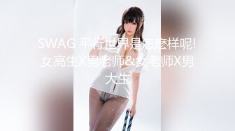 SWAG 平行世界是怎麽样呢!女高生X男老师&女老师X男大生