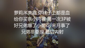 萝莉JK美眉 你袜子上都是血 给你买条小内裤 第一次3P被好兄弟爆了小菊花 来月事了 兄弟非要操 最后内射