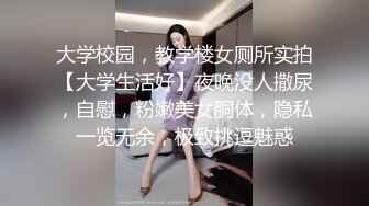 大学校园，教学楼女厕所实拍【大学生活好】夜晚没人撒尿，自慰，粉嫩美女胴体，隐私一览无余，极致挑逗魅惑