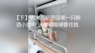 【下】周末酒吧带回来一只醉酒小奶狗 迷迷糊糊硬要往我身上赖～