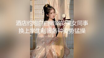 酒店约炮白白嫩嫩的美女同事换上学生制服各种姿势猛操