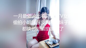 一月最新流出夜总会KTV女厕偷拍小姐尿尿反蹲着的妹子脸都快碰到偷拍镜头了