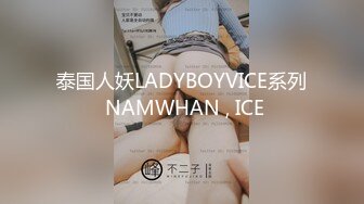 泰国人妖LADYBOYVICE系列 NAMWHAN , ICE