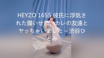 HEYZO 1655 彼氏に浮気された腹いせに、カレの友達とヤッちゃいました – 渋谷ひとみ