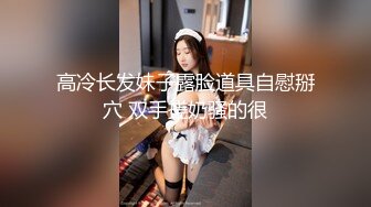 高冷长发妹子露脸道具自慰掰穴 双手搓奶骚的很