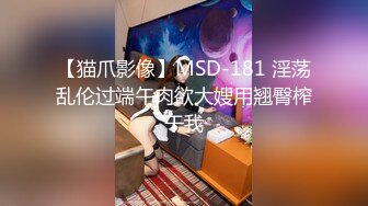 【猫爪影像】MSD-181 淫荡乱伦过端午肉欲大嫂用翘臀榨干我