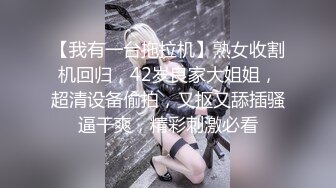 【我有一台拖拉机】熟女收割机回归，42岁良家大姐姐，超清设备偷拍，又抠又舔插骚逼干爽，精彩刺激必看