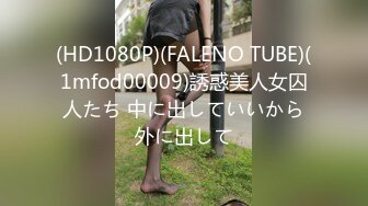 (HD1080P)(FALENO TUBE)(1mfod00009)誘惑美人女囚人たち 中に出していいから外に出して