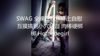 SWAG 全裸在粉丝身上自慰 互摸搞到小穴好湿 肉棒硬梆梆 Hotbabegirl