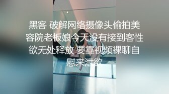 黑客 破解网络摄像头偷拍美容院老板娘今天没有接到客性欲无处释放 要靠视频裸聊自慰来泄欲