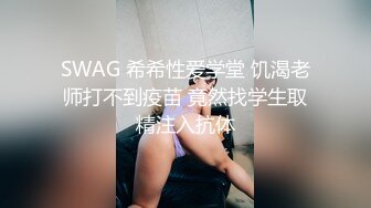 SWAG 希希性爱学堂 饥渴老师打不到疫苗 竟然找学生取精注入抗体