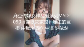 麻豆传媒女神乱爱系列MSD-090《兼职管家娘》雇主的巨根 由我来清枪 牛逼 许依然