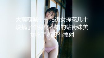 大萌萌城中村站街女探花几十块搞了个身材不错的站街妹美女吃了药没有搞射