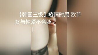 【韩国三级】疫情时局:欧菲女与性爱不合照 [오피스텔 여대생들 노삭제] 코로나 시국 오피녀와 섹스 노컷