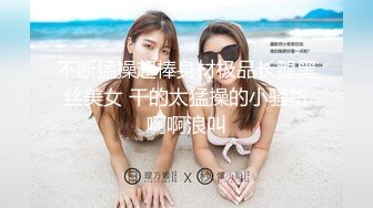 不断猛操超棒身材极品长腿黑丝美女 干的太猛操的小骚货啊啊浪叫