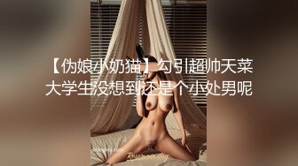 【伪娘小奶猫】勾引超帅天菜大学生没想到还是个小处男呢