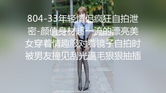 804-33年轻情侣疯狂自拍泄密-颜值身材超一流的漂亮美女穿着情趣服对着镜子自拍时被男友撞见刮光逼毛狠狠抽插!