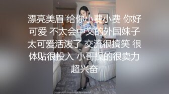 漂亮美眉 给你小费小费 你好可爱 不太会中文的外国妹子太可爱活泼了 交流很搞笑 很体贴很投入 小哥操的很卖力超兴奋