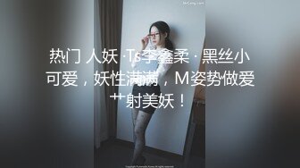 热门 人妖 ·Ts李鑫柔 · 黑丝小可爱，妖性满满，M姿势做爱艹射美妖！