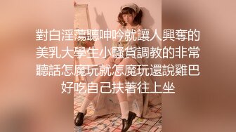 對白淫蕩聽呻吟就讓人興奪的美乳大學生小騷貨調教的非常聽話怎魔玩就怎魔玩還說雞巴好吃自己扶著往上坐