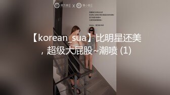 【korean_sua】比明星还美，超级大屁股~潮喷 (1)