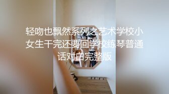 轻吻也飘然系列之艺术学校小女生干完还要回学校练琴普通话对白完整版