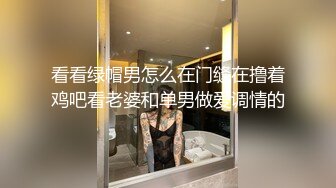 看看绿帽男怎么在门缝在撸着鸡吧看老婆和单男做爱调情的