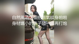 自然風酒店偷拍霸氣紋身啪啪身材嬌小的妹子舔一舔再打炮