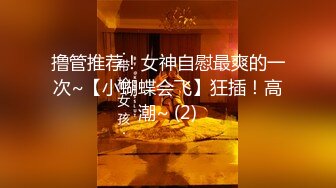 撸管推荐！女神自慰最爽的一次~【小蝴蝶会飞】狂插！高潮~ (2)