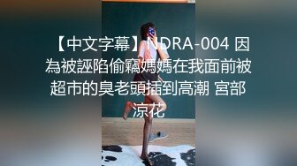  【中文字幕】NDRA-004 因為被誣陷偷竊媽媽在我面前被超市的臭老頭插到高潮 宮部涼花