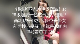 《极限CD大师神级作品》女神级别清一色的气质小姐姐！商场贴身4K抄底多位美少女前后抄不是骚T内就是透明内毛都看见了 (3)